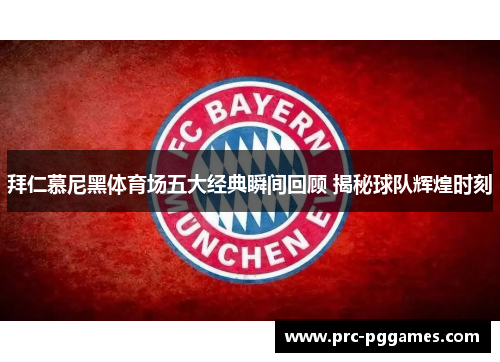 拜仁慕尼黑体育场五大经典瞬间回顾 揭秘球队辉煌时刻