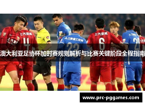 澳大利亚足协杯加时赛规则解析与比赛关键阶段全程指南