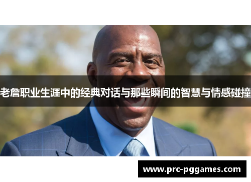 老詹职业生涯中的经典对话与那些瞬间的智慧与情感碰撞