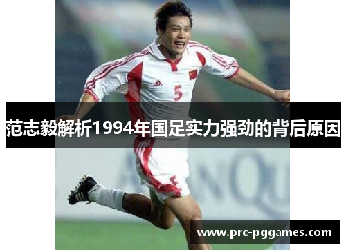 范志毅解析1994年国足实力强劲的背后原因 范志毅解析1994年国足实力强劲的背后原因