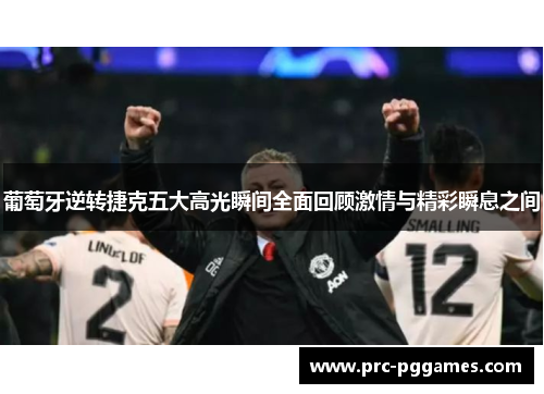 葡萄牙逆转捷克五大高光瞬间全面回顾激情与精彩瞬息之间 葡萄牙逆转捷克五大高光瞬间全面回顾激情与精彩瞬息之间