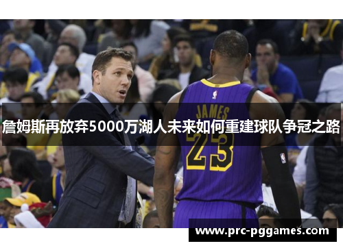 詹姆斯再放弃5000万湖人未来如何重建球队争冠之路 詹姆斯再放弃5000万湖人未来如何重建球队争冠之路