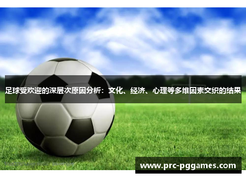 足球受欢迎的深层次原因分析：文化、经济、心理等多维因素交织的结果