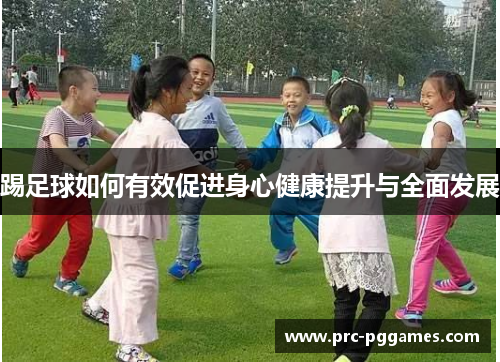 踢足球如何有效促进身心健康提升与全面发展 踢足球如何有效促进身心健康提升与全面发展