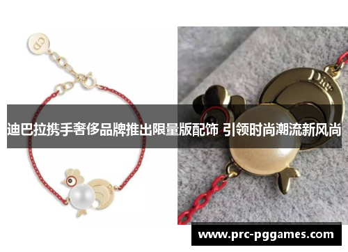 迪巴拉携手奢侈品牌推出限量版配饰 引领时尚潮流新风尚