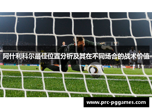 阿什利科尔最佳位置分析及其在不同场合的战术价值