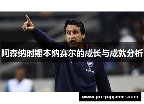 阿森纳时期本纳赛尔的成长与成就分析