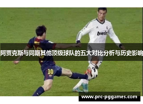 阿贾克斯与同期其他顶级球队的五大对比分析与历史影响 阿贾克斯与同期其他顶级球队的五大对比分析与历史影响