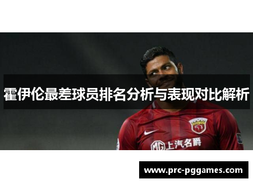 霍伊伦最差球员排名分析与表现对比解析 霍伊伦最差球员排名分析与表现对比解析