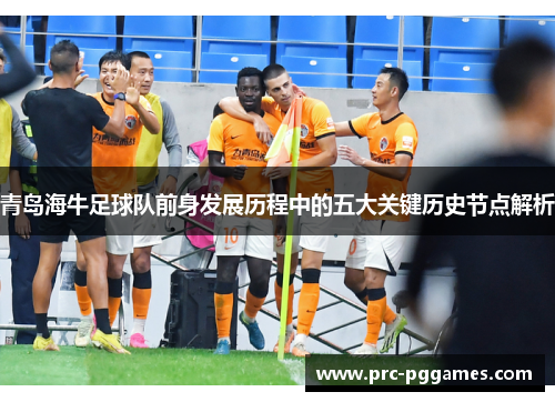 青岛海牛足球队前身发展历程中的五大关键历史节点解析 青岛海牛足球队前身发展历程中的五大关键历史节点解析
