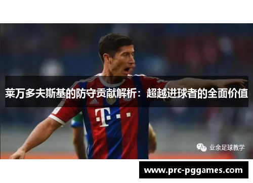 莱万多夫斯基的防守贡献解析:超越进球者的全面价值 莱万多夫斯基的防守贡献解析:超越进球者的全面价值