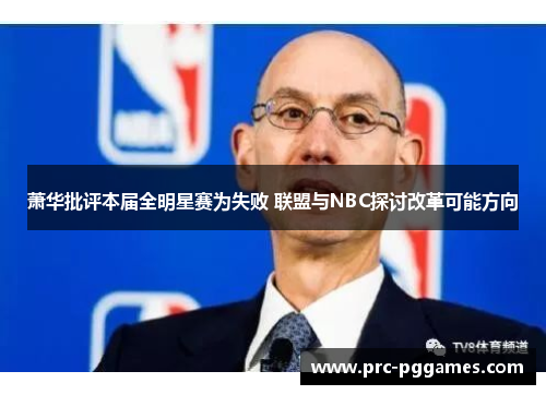 萧华批评本届全明星赛为失败 联盟与NBC探讨改革可能方向