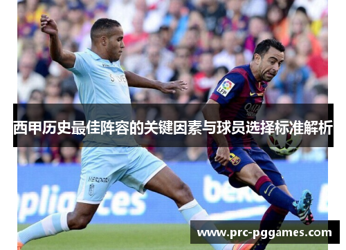 西甲历史最佳阵容的关键因素与球员选择标准解析 西甲历史最佳阵容的关键因素与球员选择标准解析
