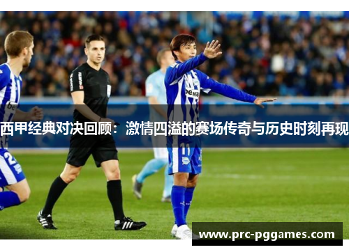 西甲经典对决回顾:激情四溢的赛场传奇与历史时刻再现 西甲经典对决回顾:激情四溢的赛场传奇与历史时刻再现