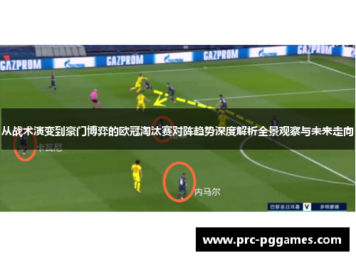 从战术演变到豪门博弈的欧冠淘汰赛对阵趋势深度解析全景观察与未来走向 从战术演变到豪门博弈的欧冠淘汰赛对阵趋势深度解析全景观察与未来走向