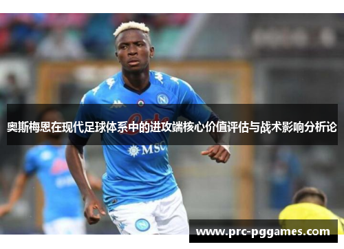 奥斯梅恩在现代足球体系中的进攻端核心价值评估与战术影响分析论