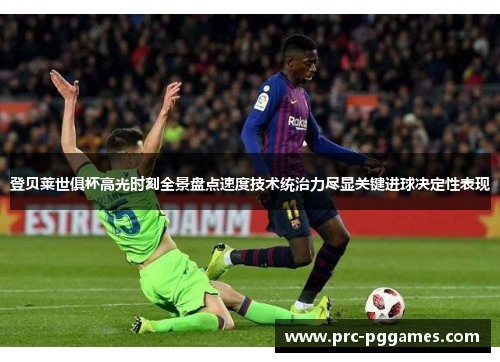 登贝莱世俱杯高光时刻全景盘点速度技术统治力尽显关键进球决定性表现 登贝莱世俱杯高光时刻全景盘点速度技术统治力尽显关键进球决定性表现