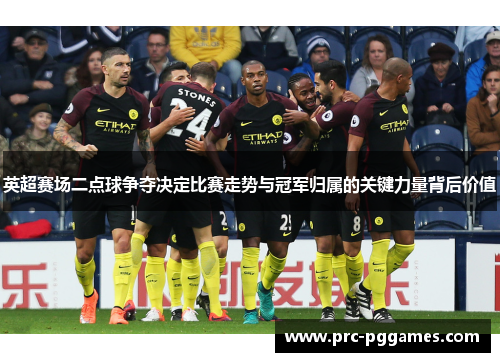 英超赛场二点球争夺决定比赛走势与冠军归属的关键力量背后价值 英超赛场二点球争夺决定比赛走势与冠军归属的关键力量背后价值