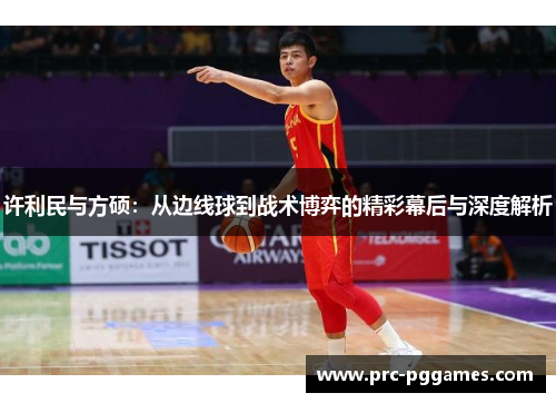 许利民与方硕：从边线球到战术博弈的精彩幕后与深度解析