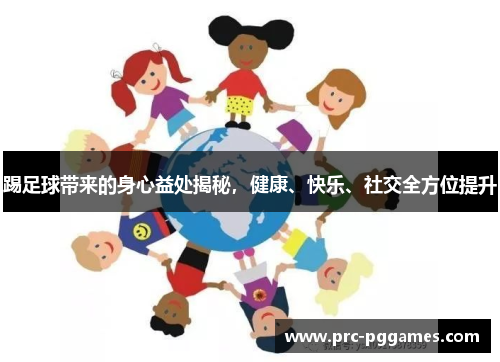 踢足球带来的身心益处揭秘,健康、快乐、社交全方位提升 踢足球带来的身心益处揭秘,健康、快乐、社交全方位提升