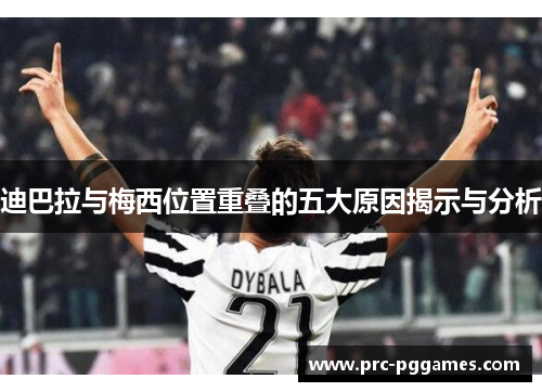 迪巴拉与梅西位置重叠的五大原因揭示与分析 迪巴拉与梅西位置重叠的五大原因揭示与分析