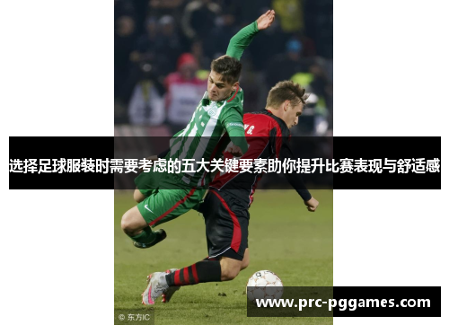 选择足球服装时需要考虑的五大关键要素助你提升比赛表现与舒适感 选择足球服装时需要考虑的五大关键要素助你提升比赛表现与舒适感
