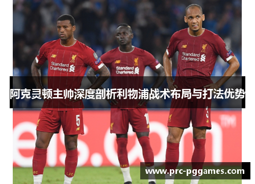 阿克灵顿主帅深度剖析利物浦战术布局与打法优势 阿克灵顿主帅深度剖析利物浦战术布局与打法优势