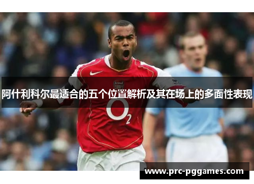 阿什利科尔最适合的五个位置解析及其在场上的多面性表现 阿什利科尔最适合的五个位置解析及其在场上的多面性表现