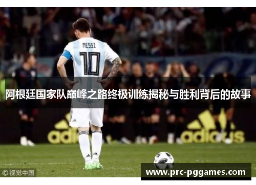 阿根廷国家队巅峰之路终极训练揭秘与胜利背后的故事