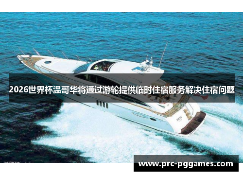 2026世界杯温哥华将通过游轮提供临时住宿服务解决住宿问题 2026世界杯温哥华将通过游轮提供临时住宿服务解决住宿问题