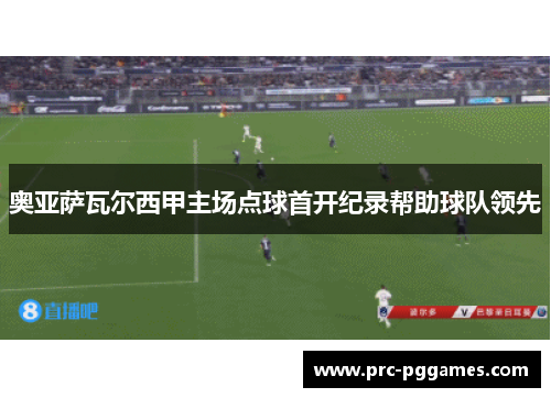 奥亚萨瓦尔西甲主场点球首开纪录帮助球队领先