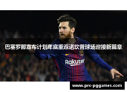 巴塞罗那宣布计划年底重返诺坎普球场迎接新篇章