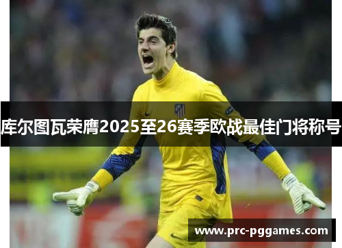 库尔图瓦荣膺2025至26赛季欧战最佳门将称号