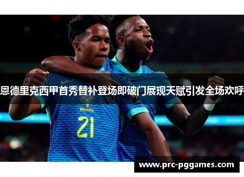 恩德里克西甲首秀替补登场即破门展现天赋引发全场欢呼 恩德里克西甲首秀替补登场即破门展现天赋引发全场欢呼