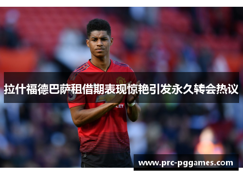 拉什福德巴萨租借期表现惊艳引发永久转会热议 拉什福德巴萨租借期表现惊艳引发永久转会热议