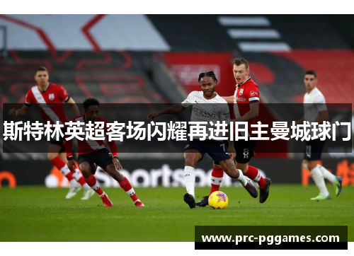 斯特林英超客场闪耀再进旧主曼城球门 斯特林英超客场闪耀再进旧主曼城球门