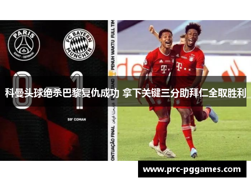 科曼头球绝杀巴黎复仇成功 拿下关键三分助拜仁全取胜利 科曼头球绝杀巴黎复仇成功 拿下关键三分助拜仁全取胜利