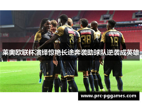 莱奥欧联杯演绎惊艳长途奔袭助球队逆袭成英雄