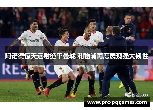 阿诺德惊天远射绝平曼城 利物浦再度展现强大韧性 阿诺德惊天远射绝平曼城 利物浦再度展现强大韧性