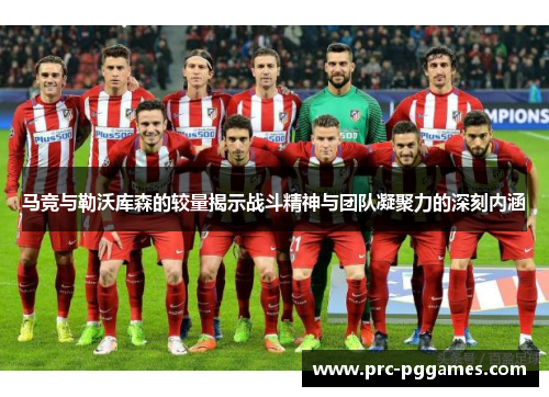 马竞与勒沃库森的较量揭示战斗精神与团队凝聚力的深刻内涵