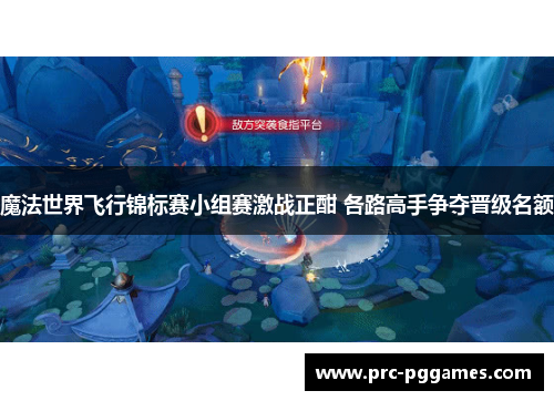 魔法世界飞行锦标赛小组赛激战正酣 各路高手争夺晋级名额