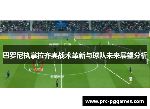 巴罗尼执掌拉齐奥战术革新与球队未来展望分析 巴罗尼执掌拉齐奥战术革新与球队未来展望分析